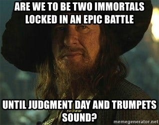 Are we to be two immortals locked in an epic battle until Judgment Day and  trumpets sound? - captain barbossa - Meme Generator