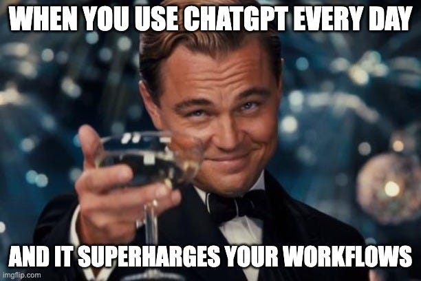 Leonardo Dicaprio Cheers Meme | WHEN YOU USE CHATGPT EVERY DAY; AND IT SUPERHARGES YOUR WORKFLOWS | image tagged in memes,leonardo dicaprio cheers | made w/ Imgflip meme maker