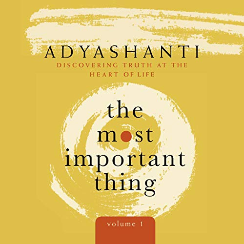 The Most Important Thing, Volume 1 by Adyashanti - Speech - Audible.com