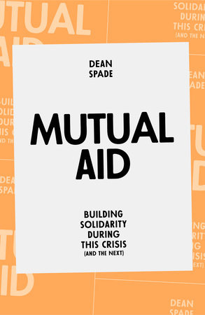 a cover of a yellow/orange book with a white rectangle containing the following words: mutual aid: building solidarity during this crisis (and the next) by Dean Spade