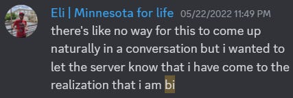 there's like no way for this to come up naturally in a conversation but i wanted to let the server know that i have come to the realization that i am bi