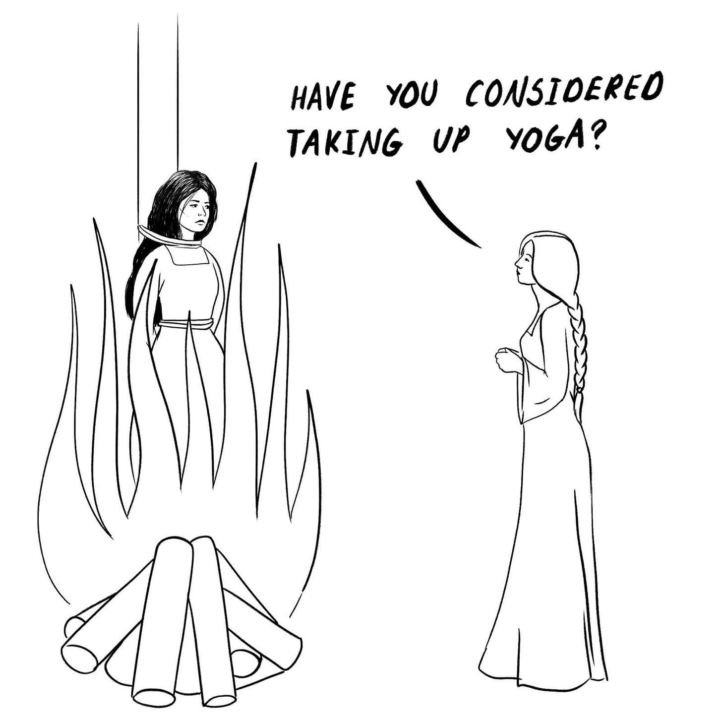 A line drawing of a woman telling another woman, who is being burned at the stake, “Have you considered taking up yoga?”