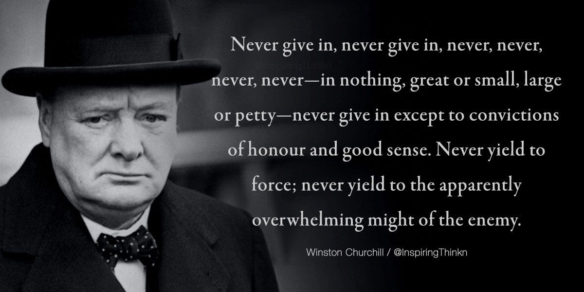 Roy T. Bennett on Twitter: "Never give in, never give in, never, never,  never, never — in nothing, great or small, large or petty — never give in...  Winston Churchill https://t.co/iLlYQ5iAlY" /