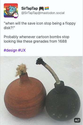 Mastodon Post from SirTapTap: "when will the save icon stop being a floppy disk?!"  Probably whenever cartoon bombs stop looking like these grenades from 1688