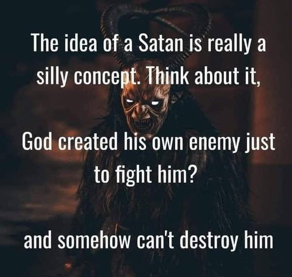 Scary devil in the background with caption "The idea of Satan is really a silly concept. Thank about it, God creates his own enemy just to fight them? And can't destroy him"