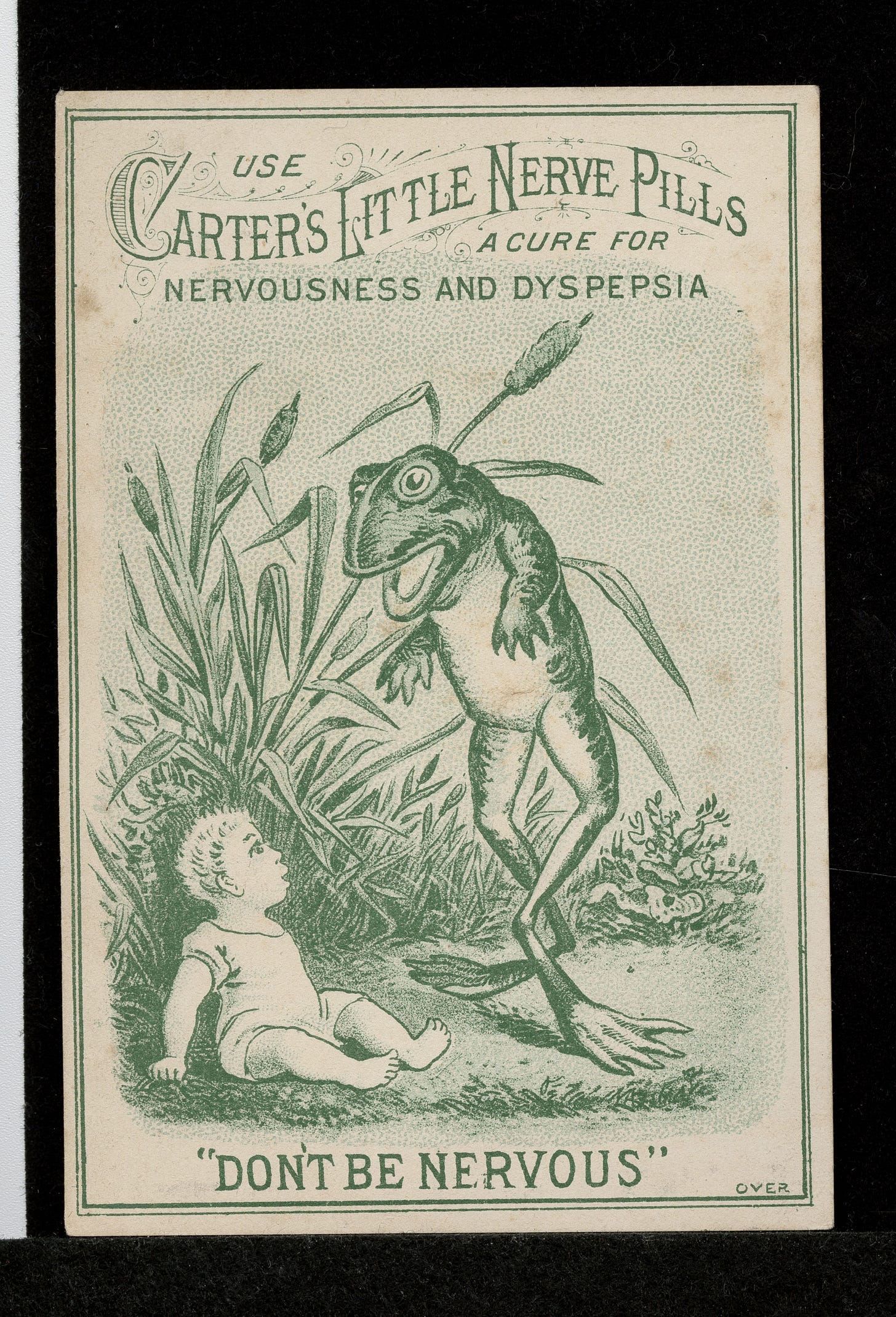 Advertisement for Carter's Little Nerve Pills depicting a very young child sitting on the ground looking up at a standing, talking frog. The picture has cattails in the background. Above the picture is "Use Carter's Little Nerve Pills a cure for nervousness and dyspepsia". Below the picture is "Don't be nervous". The reverse of the card states that the pills are for "nervous persons who cannot sleep and who also suffer from dyspepsia". Also for "weak stomach, indigestion, ... nervous and sick headache". The price is 25 cents. The bottom has "Carter Medicine Co. New York City."