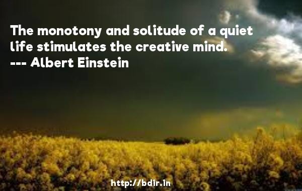 Albert Einstein - The monotony and solitude of a quiet life stimulates the  cre | bDir.In
