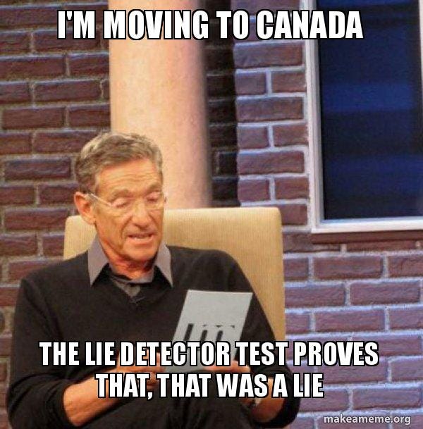 I'm moving to Canada The lie detector test proves that, that was a lie -  Maury Povich Lie Detector Test Meme Generator