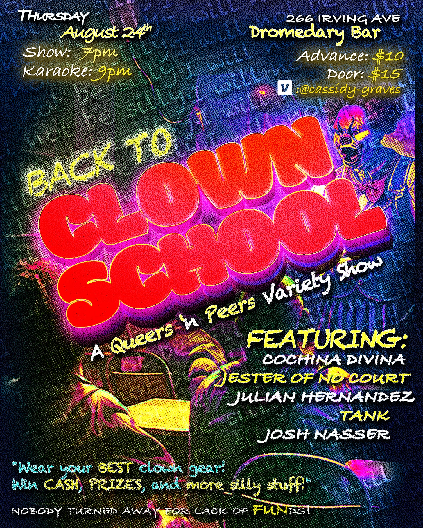 poster for Queers N Peers: Back To Clown School on Thursday August 24. Show: 7pm, Karaoke: 9pm. At Dromedary Bar, 266 Irving Avenue. Featuring: Cochina Divina, Jester of No Court, Julian Hernandez, Tank, and Josh Nasser. "Wear your best clown gear! Win cash, prizes, and more silly stuff! Nobody turned away for lack of funds!"
