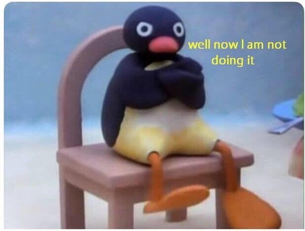 meme of the little penguin, pingu, sitting on a too-big chair with his arms crossed and a mad face. the meme text reads: well now i am not doing it.