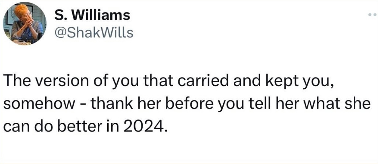 “The version of you that carried and kept you, somehow - thank her before you tell her what she can do better in 2024.” — @ShakWills