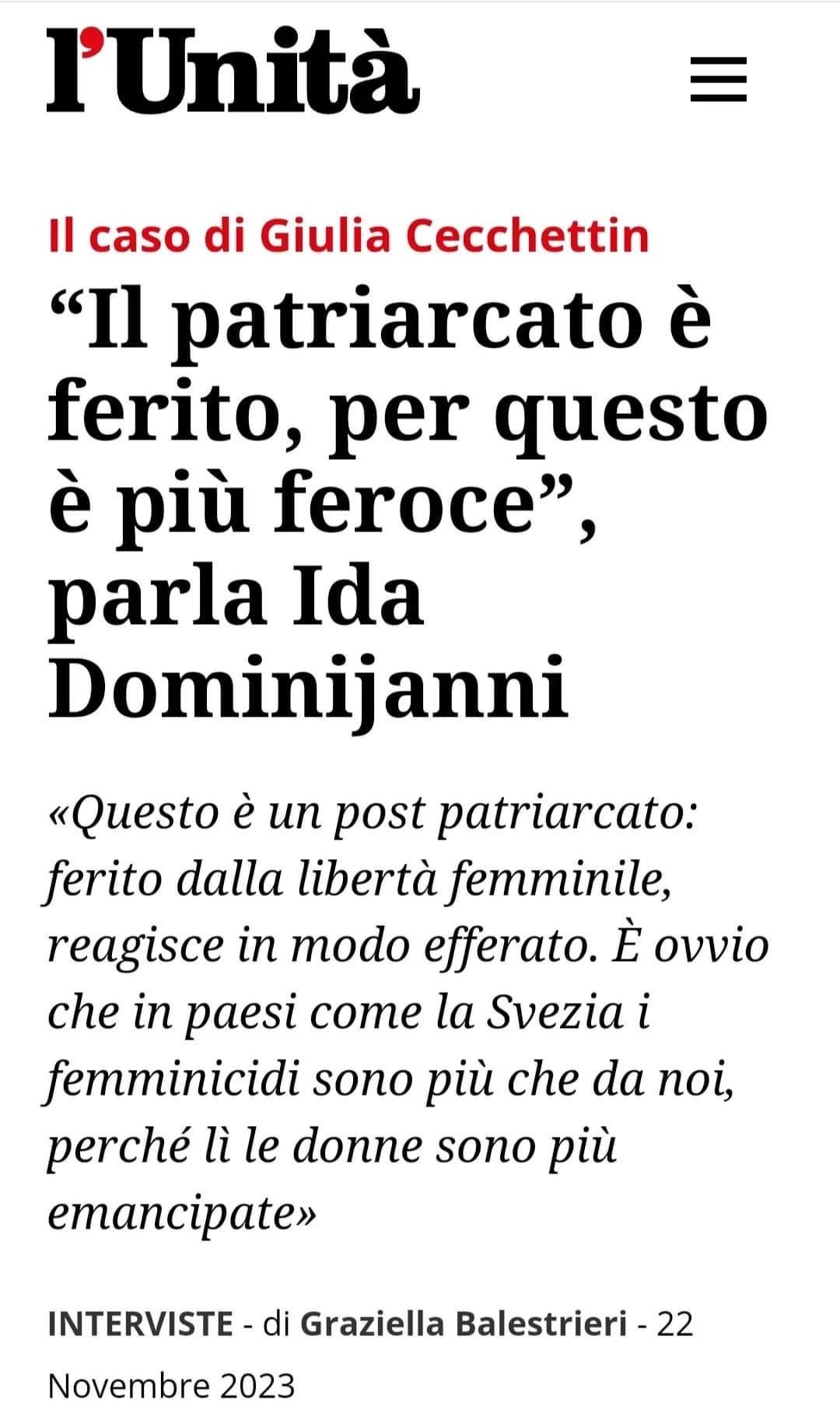 Potrebbe essere un'immagine raffigurante il seguente testo "l'Unità Il caso di Giulia Cecchettin "Il patriarcato è ferito, per questo è più feroce", parla Ida Dominijanni «Questo è un post patriarcato: ferito dalla libertà femminile, reagisce in modo efferato. È οννiο che in paesi come la Svezia i femminicidi sono più che da noi, perché lì le donne sono più emancipate» INTERVISTE di Graziella Balestrieri 22 Novembre 2023"