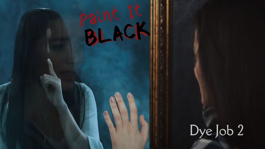 A young woman places a hand on a gold-framed mirror while staring at an eerie reflection: she holds a pale, spectral hand up to her lips to say, "Shh..." All we can see of her face is a sliver of her nose and forehead in the slightly parted curtain of her black hair. If we look closer at the hazy image, we might see the anguish-stricken face staring out from that mirror. Dye Job 2: Paint It Black.