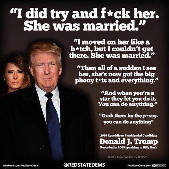 Photo of trump and melania, next to a direct quote from trump: "I did try and fuck her. She was married. I moved on her like a bitch, but I couldn't get anywhere. She was married." "And when you're a star they let you do it. You can do anything. Grab them by the pussy. You can do anything." this is a direct quote of the words trump said, on a recording, bragging to billy bush about sexually assaulting a woman.