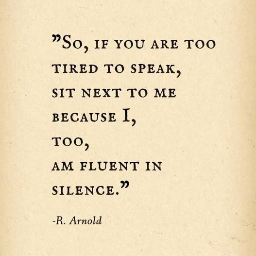 So if you two are too tired to speak, sit next to me for I am fluent in silence by Ruth Arnold