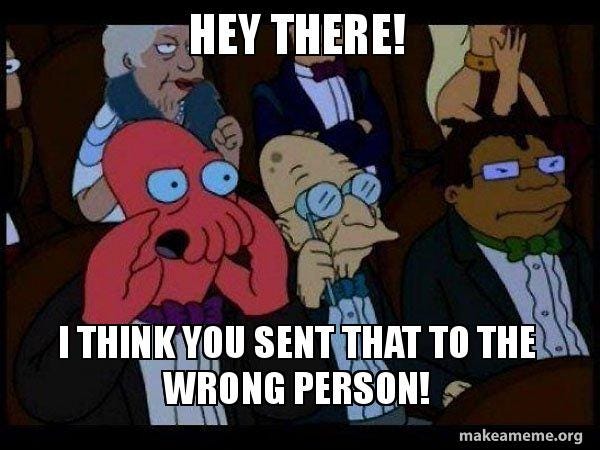 Hey there! I think you sent that to the wrong person! - Your meme is bad  and you should feel bad - Zoidberg Meme Generator