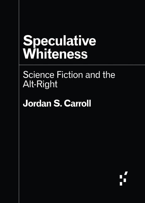 a very simple black cover with white sans serif text. Speculative Whiteness Science Fiction and the Alt-Right by Jordan S. Carroll.