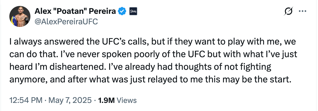@AlexPereiraUFC I always answered the UFC’s calls, but if they want to play with me, we can do that. I’ve never spoken poorly of the UFC but with what I’ve just heard I’m disheartened. I’ve already had thoughts of not fighting anymore, and after what was just relayed to me this may be the start.