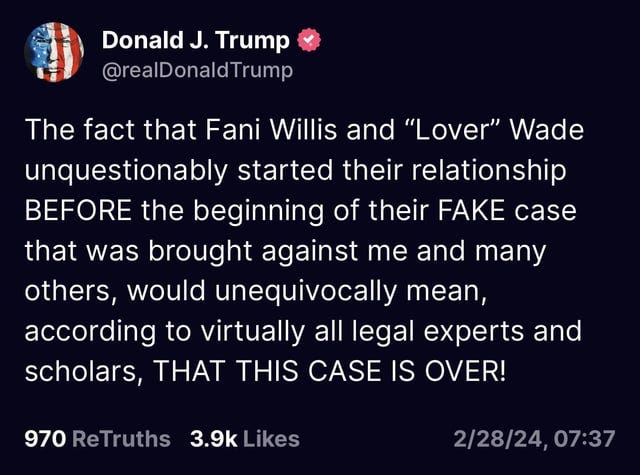 r/trumptweets - 2/28/24 - Claiming the GA case should be over due to Fani Willis and Nathan Wade having a relationship prior to his charges. (Posted at 7:37am, ET). 