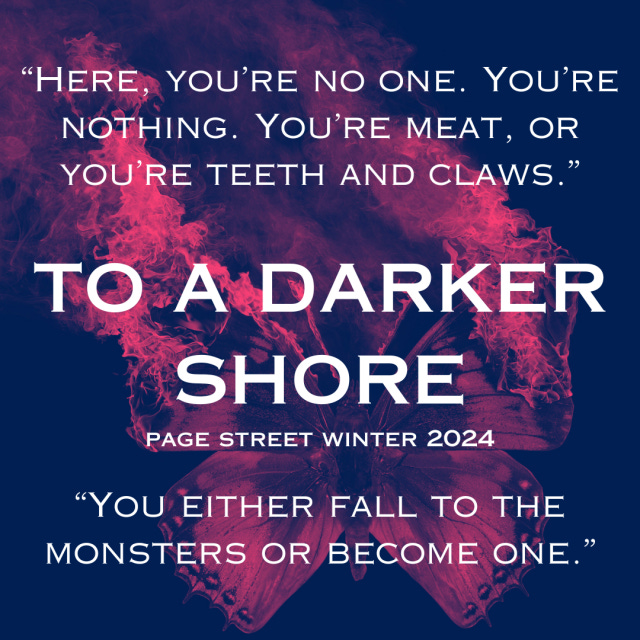 "here, you're no one. you're nothing. you're meat, or you're teeth and claws." "you either fall to the monsters or become one" TO A DARKER SHORE, Page Street 2024 before a burning butterfly in navy and pink duotone