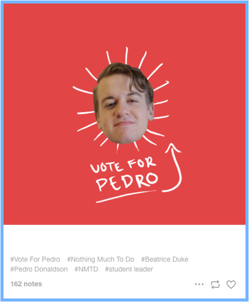 Voting Tumblr | Pedro's cut out face on a red background. Lines shine out from his face as though it is the sun. Text on the image reads "Vote for Pedro", with Pedro underlined and an arrow pointing back to his sunshine-face. | Tags read: #Vote For Pedro #Nothing Much To Do #Beatrice Duke #Pedro Donaldson #NMTD #student leader