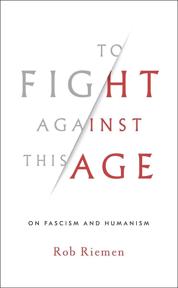 To Fight Against This Age: On Fascism and Humanism: Riemen, Rob:  9780393635867: Amazon.com: Books