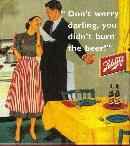 May be an image of 2 people, drink and text that says 'Don't worry darling, you didn't burn the beer!" Schtitz'