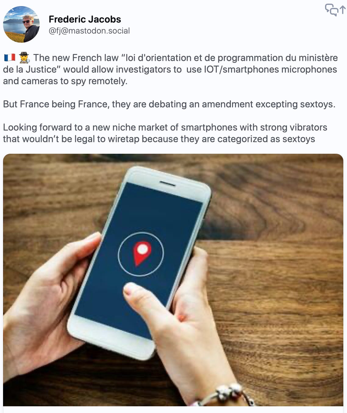 Frederic Jacobs @fj@mastodon.social 🇫🇷🕵️‍♂️ The new French law “loi d'orientation et de programmation du ministère de la Justice” would allow investigators to  use IOT/smartphones microphones and cameras to spy remotely.   But France being France, they are debating an amendment excepting sextoys.  Looking forward to a new niche market of smartphones with strong vibrators that wouldn’t be legal to wiretap because they are categorized as sextoys    https://www.lcp.fr/actualites/justice-l-as