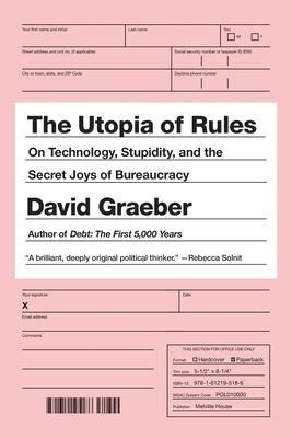 The Utopia of Rules: On Technology, Stupidity, and the Secret Joys of Bureaucracy by David ...