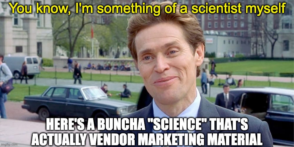 You know, I'm something of a scientist myself Meme with Willem Defoe with a confident smile and the caption reads at the top You know, I’m something of a scientist myself, and the text underneath says here’s a buncha quote science unquote that’s actually vendor marketing material