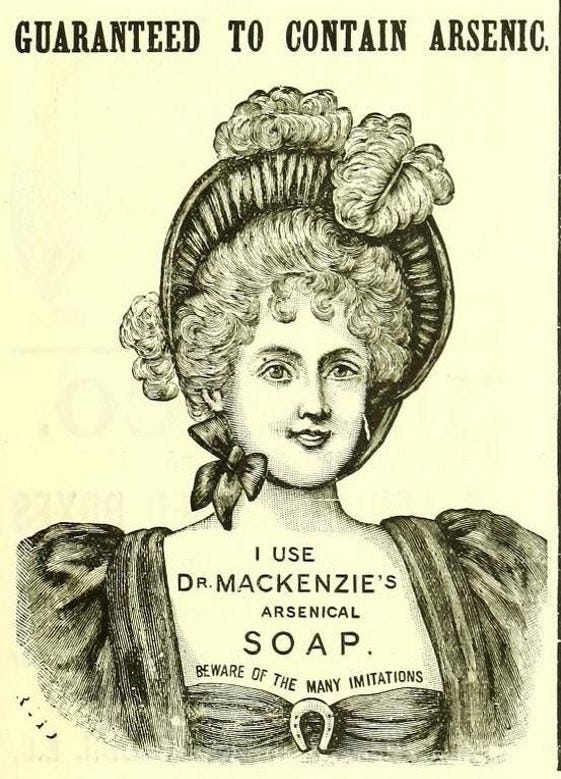 A Victorian advertisement featuring a drawing of a beautiful young woman in an elaborate bonnet. Above her head is the phrase ‘Guaranteed to contain arsenic’ and on her décolletage are the words ‘I use Dr MacKenzie’s Arsenical Soap. Beware of the many imitations.’