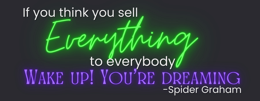 Haiku: If you think you sell Everything; to everybody Wake up! You’re dreaming -Spider Graham