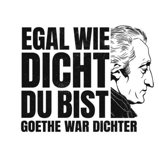 Translation: "However pissed [dicht] you are, Goethe was more pissed [dichter / Dichter = poet]