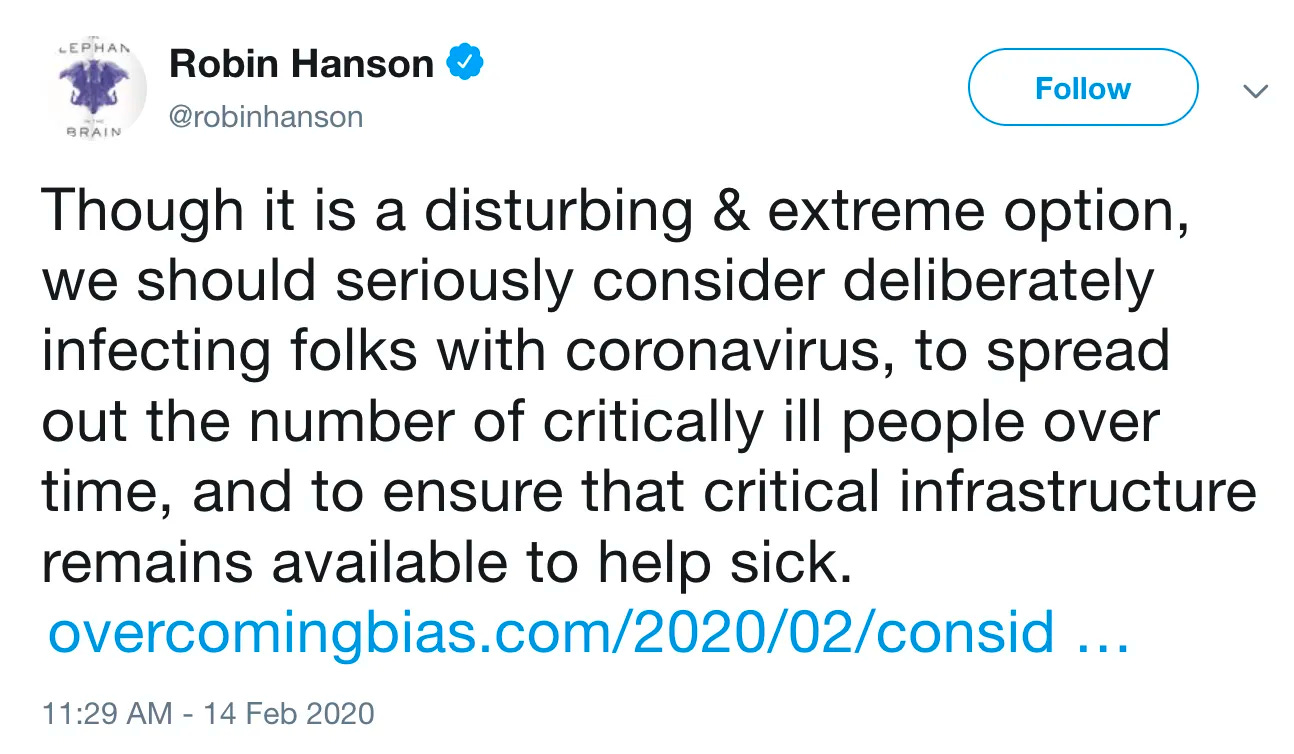 Robin Hanson’s 2020 Viral Valentine Tweet. And by viral, I mean the pandemic, because the tweet itself was not very popular at all. By Chloe Humbert Feb 29, 2024 Image is a tweet by Robin Hanson @robinhanson 11:29 AM — 14 Feb 2020 “Though it is a disturbing & extreme option, we should seriously consider deliberately infecting folks with coronavirus, to spread out the number of critically ill people over time, and to ensure that critical infrastructure remains available to help sick.”