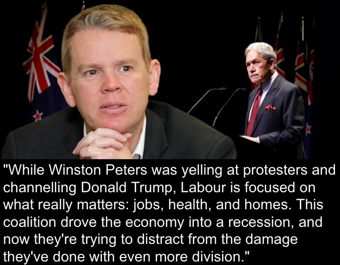 May be an image of 2 people and text that says ""While Winston Peters was yelling at protesters and channelling Donald Trump, Labour is focused on what really matters: jobs, health, and homes. This coalition drove the economy into a recession, and now they're trying to distract from the damage they've done with even more division.""