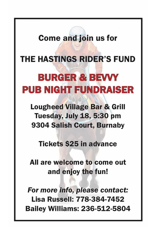 May be an image of drink and text that says 'Come and join us for THE HASTINGS RIDER'S FUND BURGER & BEVVY PUB NIGHT FUNDRAISER Lougheed Village Bar & Grill Tuesday, July 18, 5:30 pm 9304 Salish Court, Burnaby Tickets $25 in advance All are welcome to come out and enjoy the fun! For more info, please contact: Lisa Russell: 778-384-7452 Bailey Williams: 236-512-5804'