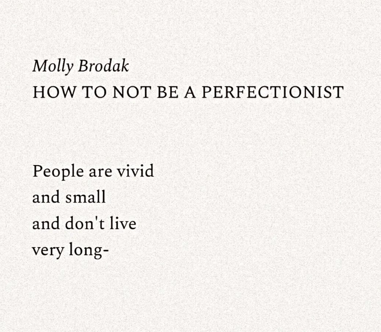 A poem by Molly Brodak titled How To Not Be A Perfectionist. People are vivid  and small  and don't live  very long - 
