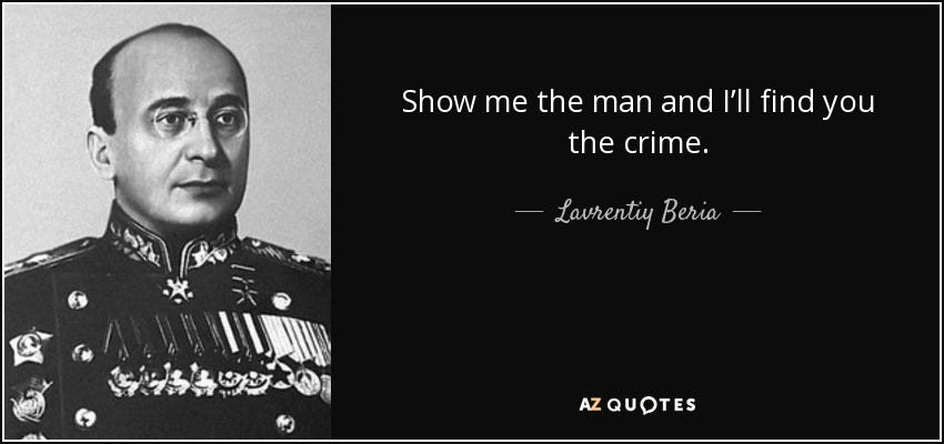 Lavrentiy Beria quote: Show me the man and I'll find you the crime.