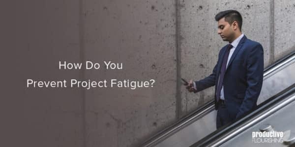 Man on an escalator, looking at his phone. Text overlay: How Do You Prevent Project Fatigue?