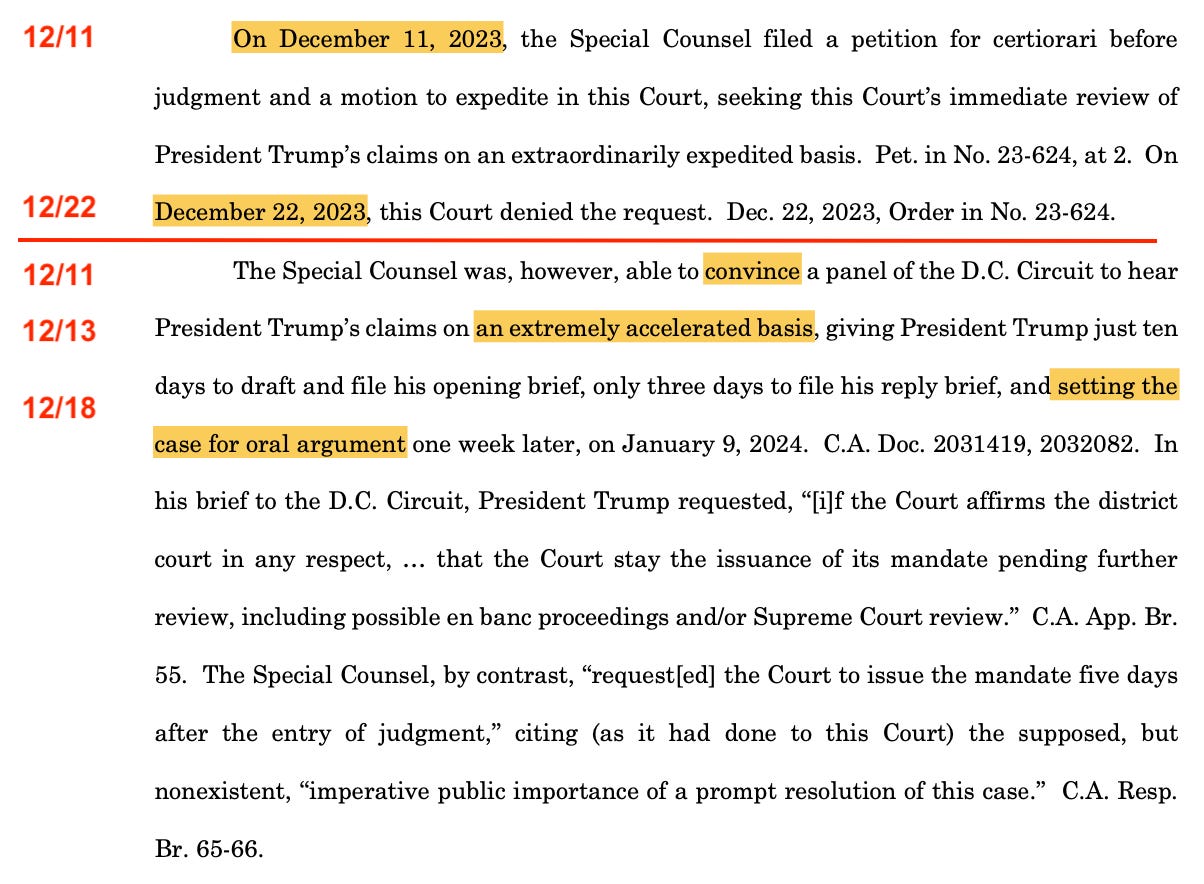 On December 11, 2023, the Special Counsel filed a petition for certiorari before judgment and a motion to expedite in this Court, seeking this Court’s immediate review of President Trump’s claims on an extraordinarily expedited basis. Pet. in No. 23-624, at 2. On December 22, 2023, this Court denied the request. Dec. 22, 2023, Order in No. 23-624. The Special Counsel was, however, able to convince a panel of the D.C. Circuit to hear President Trump’s claims on an extremely accelerated basis, giving President Trump just ten days to draft and file his opening brief, only three days to file his reply brief, and setting the case for oral argument one week later, on January 9, 2024. C.A. Doc. 2031419, 2032082. 