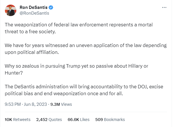 The weaponization of federal law enforcement represents a mortal threat to a free society.  We have for years witnessed an uneven application of the law depending upon political affiliation.  Why so zealous in pursuing Trump yet so passive about Hillary or Hunter?  The DeSantis administration will bring accountability to the DOJ, excise political bias and end weaponization once and for all.