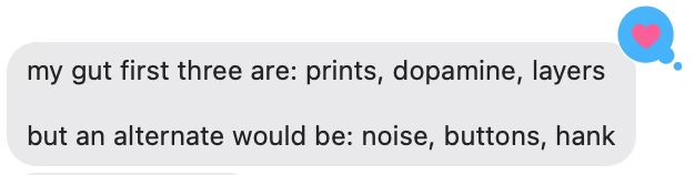 Text reads: my gut first three are: prints, dopamine, layers. but an alternate would be: noise, buttons, hank