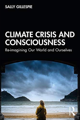 Climate Crisis and Consciousness: Re-imagining Our World and Ourselves