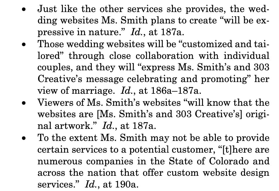   Just like the other services she provides, the wed- ding websites Ms. Smith plans to create “will be ex- pressive in nature.” Id., at 187a.  Those wedding websites will be “customized and tai- lored” through close collaboration with individual couples, and they will “express Ms. Smith’s and 303 Creative’s message celebrating and promoting” her view of marriage. Id., at 186a–187a.  Viewers of Ms. Smith’s websites “will know that the websites are [Ms. Smith’s and 303 Creative’s] origi- nal artwork.” Id., at 187a.  To the extent Ms. Smith may not be able to provide certain services to a potential customer, “[t]here are numerous companies in the State of Colorado and across the nation that offer custom website design services.” Id., at 190a.
