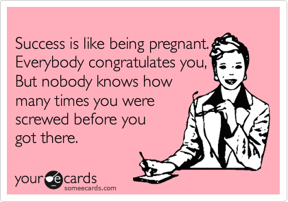 Success is like being pregnant. Everybody congratulates you, But nobody  knows how many times you were screwed before you got there. | Reminders  Ecard