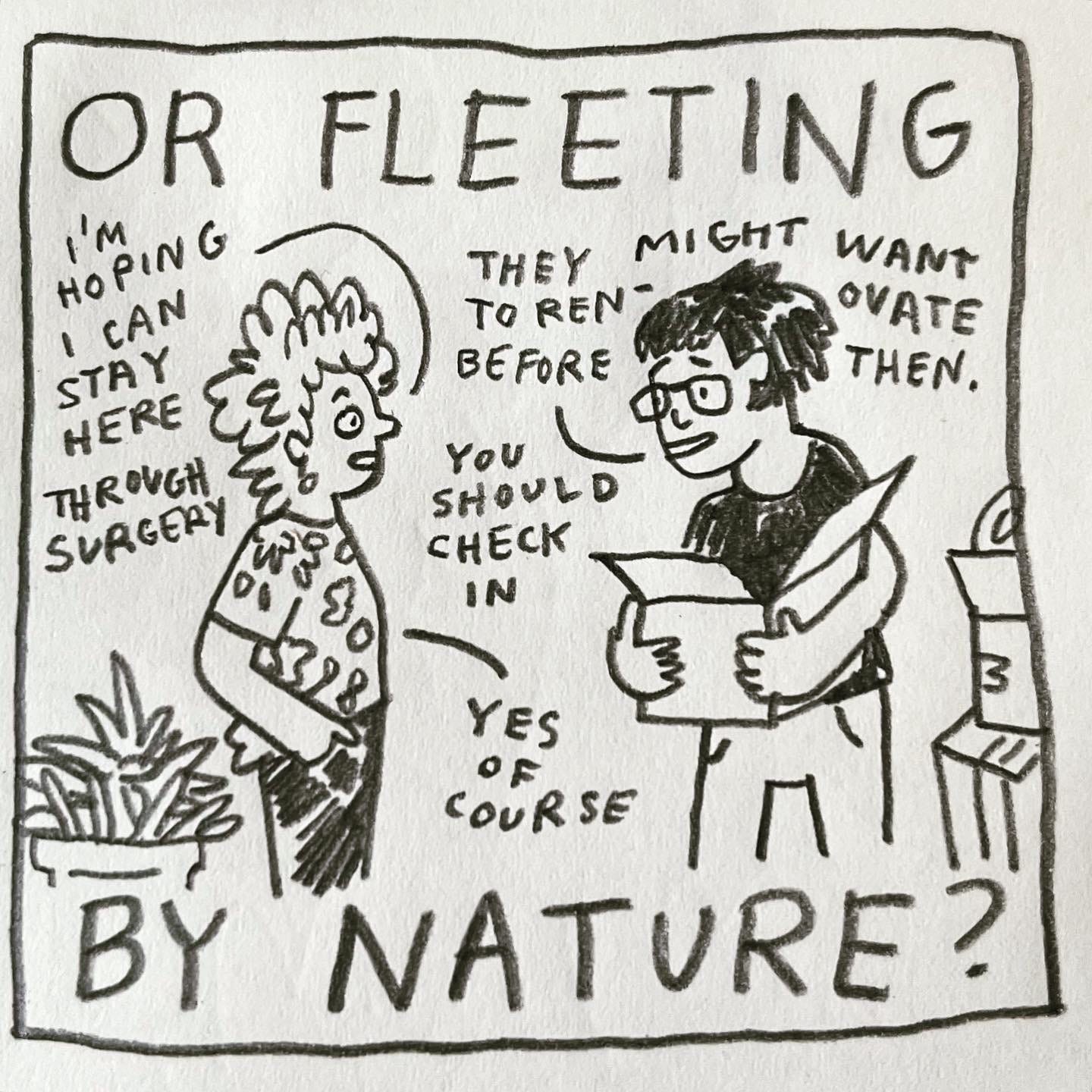 Panel 2: or fleeting by nature? Image: Lark stands, hands in pockets, talking to a friend with short dark hair and glasses who is holding an open cardboard box. House plants and more boxes are in the background. Lark says "I'm hoping I can stay here through surgery." Their friend replies "they might want to renovate before then. You should check in." Lark says “yes of course"