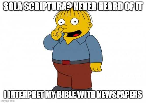 The Simpsons Ralph Wiggum Picking His Nose |  SOLA SCRIPTURA? NEVER HEARD OF IT; I INTERPRET MY BIBLE WITH NEWSPAPERS | image tagged in the simpsons ralph wiggum picking his nose | made w/ Imgflip meme maker