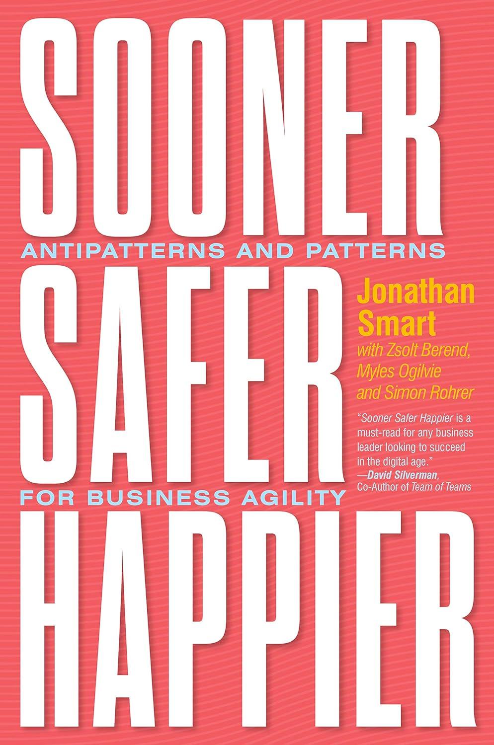 Sooner Safer Happier: Patterns and Antipatterns for Organizational Agility: Antipatterns and Patterns for Business Agility  By Jonathan Smart