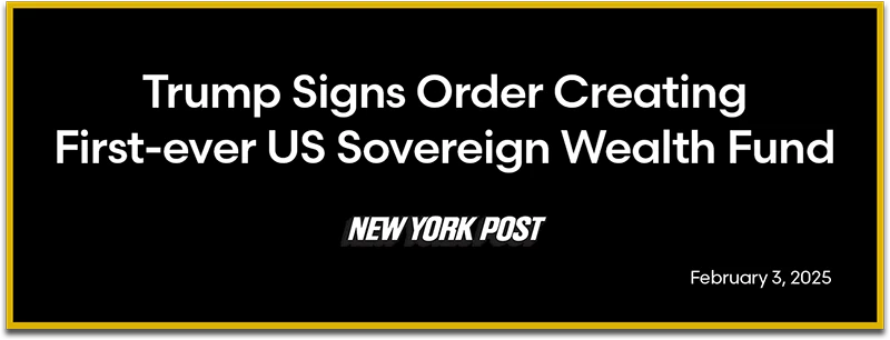 New York Post: Trump Signs Order Creating First-ever US Sovereign Wealth Fund