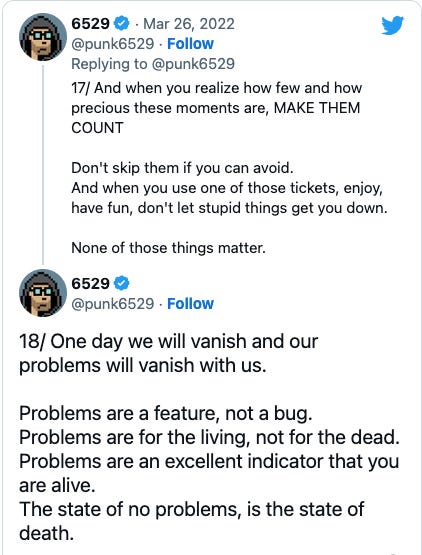 Tweet: 18/ One day we will vanish and our problems will vanish with us.  Problems are a feature, not a bug. Problems are for the living, not for the dead.   Problems are an excellent indicator that you are alive. The state of no problems, is the state of death.